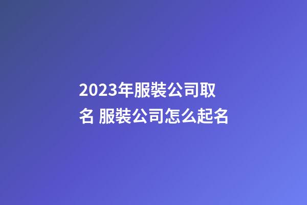 2023年服裝公司取名 服裝公司怎么起名
